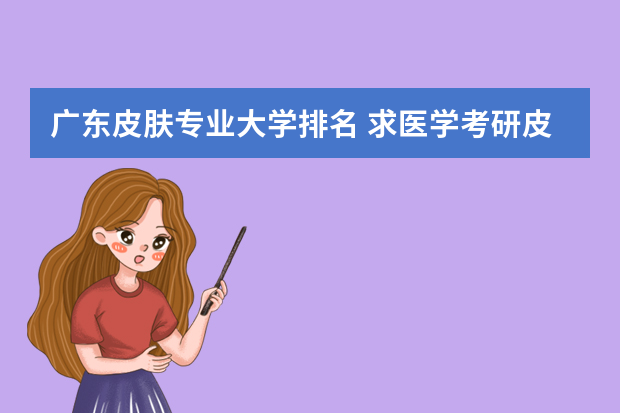 广东皮肤专业大学排名 求医学考研皮肤病与性病学专业院校排名
